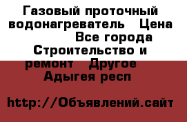 Газовый проточный водонагреватель › Цена ­ 1 800 - Все города Строительство и ремонт » Другое   . Адыгея респ.